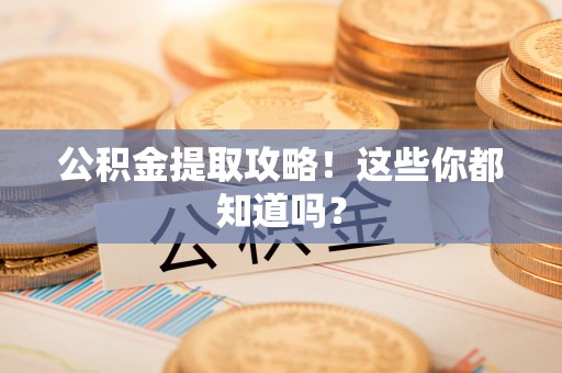 肃宁公积金提取攻略！这些你都知道吗？