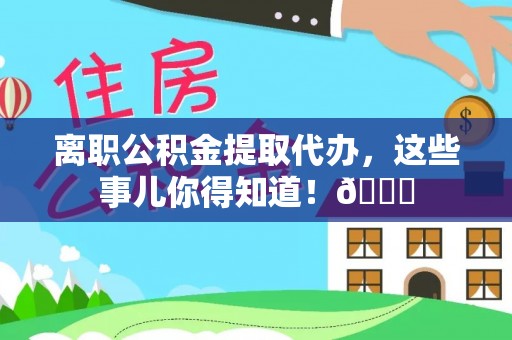 肃宁离职公积金提取代办，这些事儿你得知道！😎