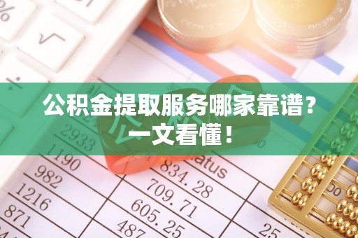 肃宁公积金提取服务哪家靠谱？一文看懂！