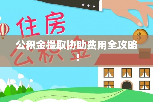 肃宁公积金提取协助费用全攻略！