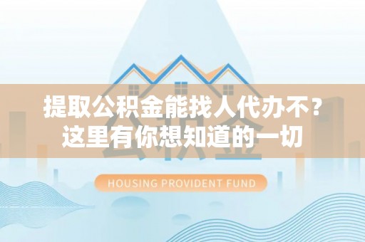 肃宁提取公积金能找人代办不？这里有你想知道的一切
