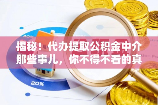 肃宁揭秘！代办提取公积金中介那些事儿，你不得不看的真相