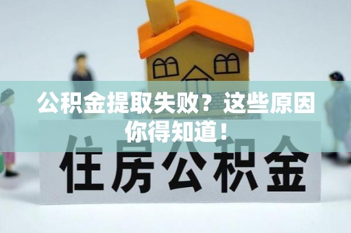 肃宁公积金提取失败？这些原因你得知道！