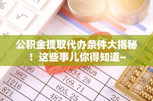 肃宁公积金提取代办条件大揭秘！这些事儿你得知道~