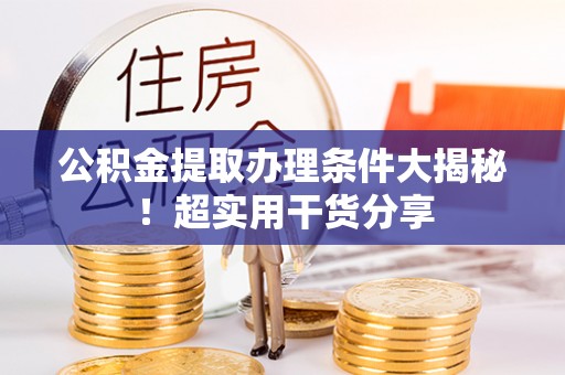 肃宁公积金提取办理条件大揭秘！超实用干货分享