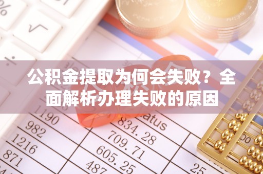 肃宁公积金提取为何会失败？全面解析办理失败的原因