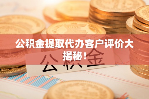 肃宁公积金提取代办客户评价大揭秘！