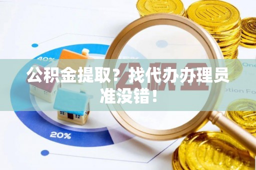 肃宁公积金提取？找代办办理员准没错！