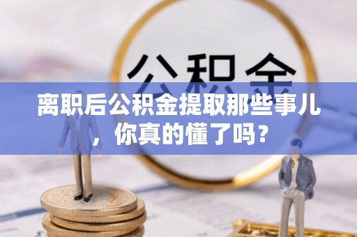 肃宁离职后公积金提取那些事儿，你真的懂了吗？