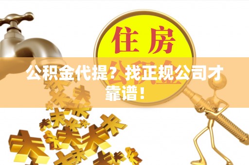 肃宁公积金代提？找正规公司才靠谱！