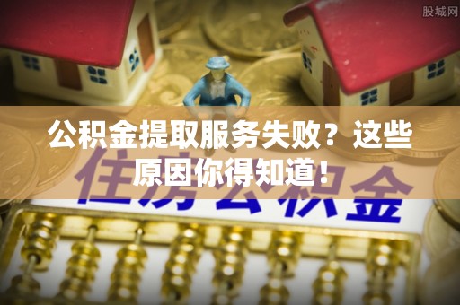 肃宁公积金提取服务失败？这些原因你得知道！