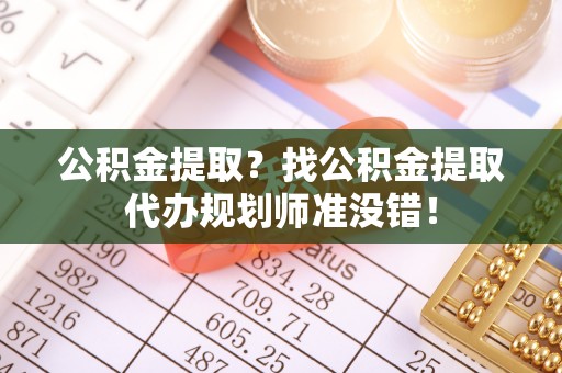 肃宁公积金提取？找公积金提取代办规划师准没错！