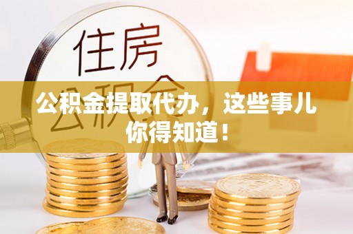 肃宁公积金提取代办，这些事儿你得知道！
