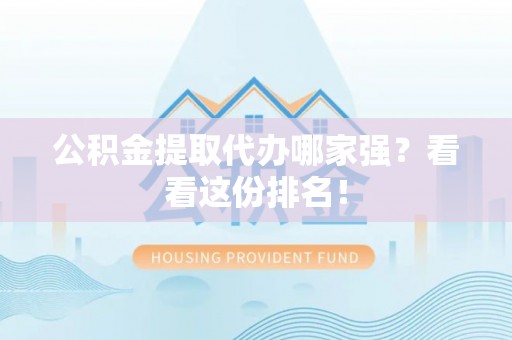 肃宁公积金提取代办哪家强？看看这份排名！
