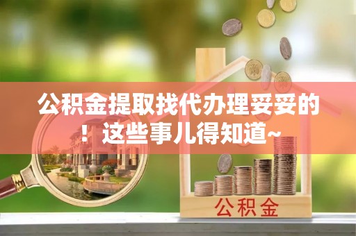 肃宁公积金提取找代办理妥妥的！这些事儿得知道~