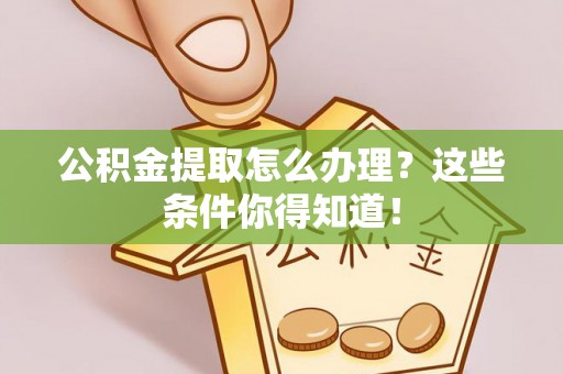 肃宁公积金提取怎么办理？这些条件你得知道！