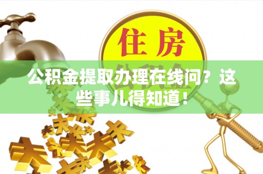 肃宁公积金提取办理在线问？这些事儿得知道！