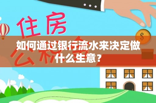肃宁如何通过银行流水来决定做什么生意？