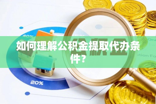 肃宁如何理解公积金提取代办条件？