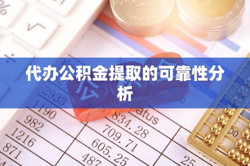 肃宁代办公积金提取的可靠性分析