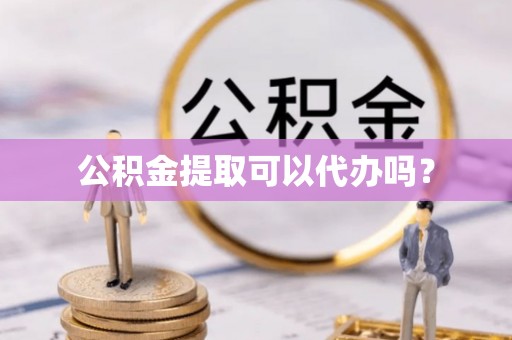 肃宁公积金提取可以代办吗？