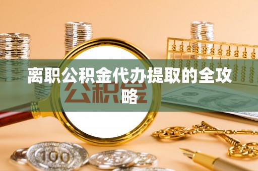肃宁离职公积金代办提取的全攻略