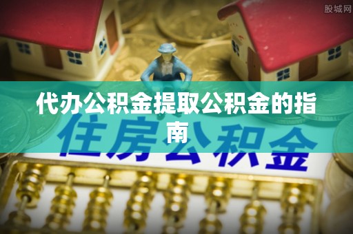 肃宁代办公积金提取公积金的指南