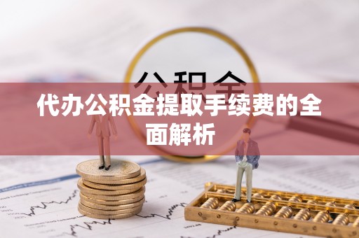 肃宁代办公积金提取手续费的全面解析