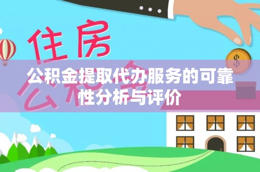 肃宁公积金提取代办服务的可靠性分析与评价