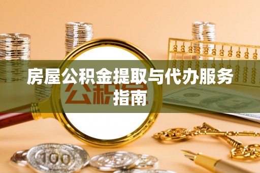 肃宁房屋公积金提取与代办服务指南