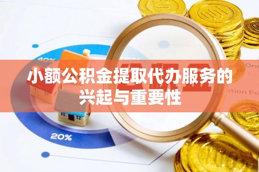 肃宁小额公积金提取代办服务的兴起与重要性