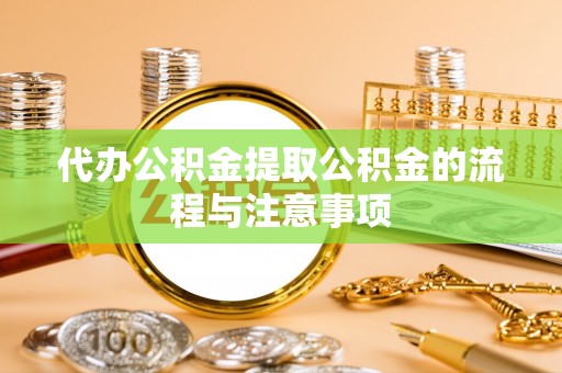 肃宁代办公积金提取公积金的流程与注意事项