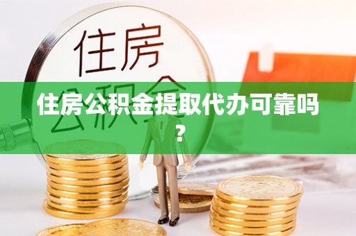 肃宁住房公积金提取代办可靠吗？