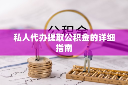肃宁私人代办提取公积金的详细指南