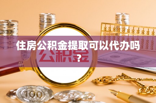 肃宁住房公积金提取可以代办吗？