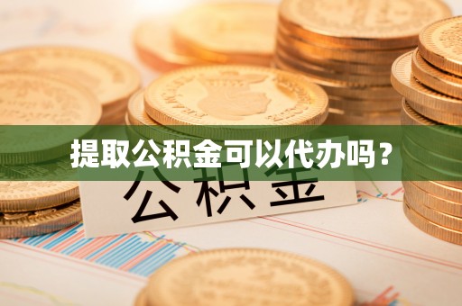 肃宁提取公积金可以代办吗？