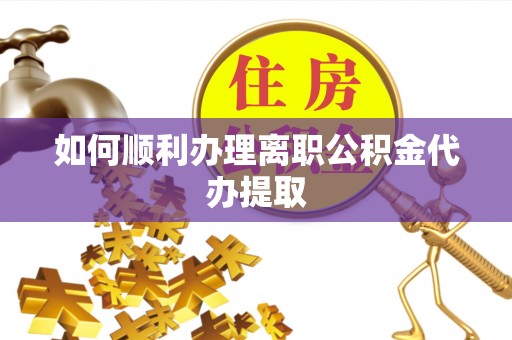 肃宁如何顺利办理离职公积金代办提取