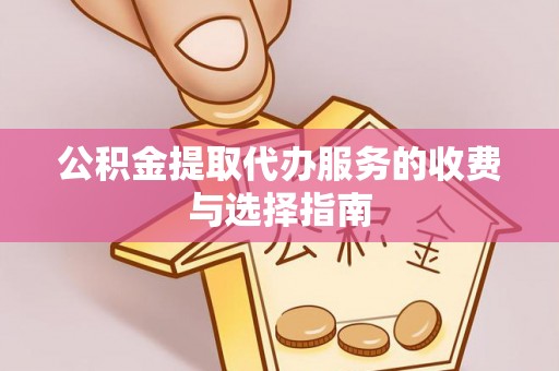 肃宁公积金提取代办服务的收费与选择指南