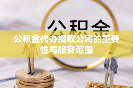 肃宁公积金代办提取公司的重要性与服务范围