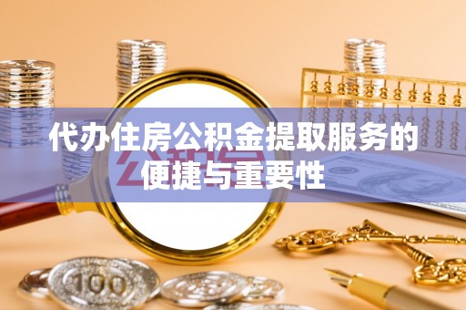 肃宁代办住房公积金提取服务的便捷与重要性
