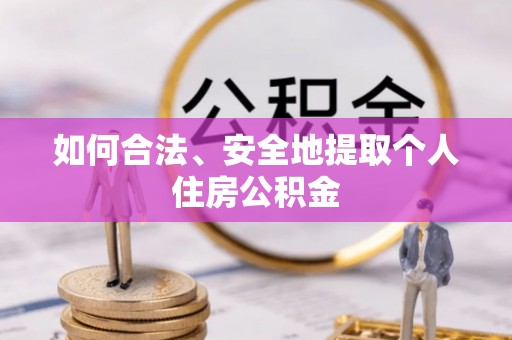 肃宁如何合法、安全地提取个人住房公积金
