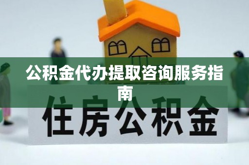 肃宁公积金代办提取咨询服务指南