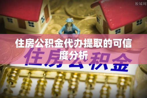 肃宁住房公积金代办提取的可信度分析