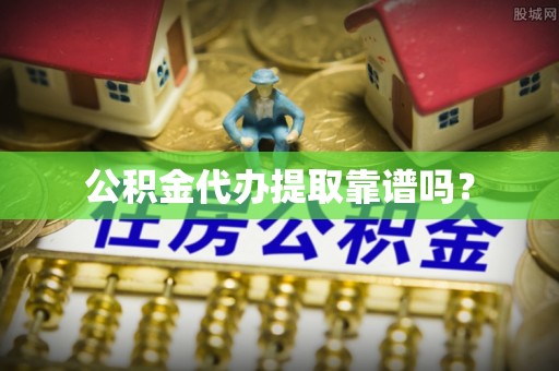 肃宁公积金代办提取靠谱吗？