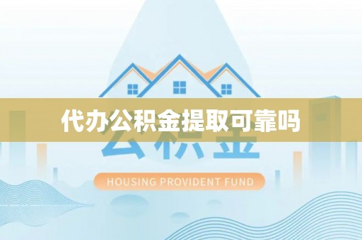 肃宁代办公积金提取可靠吗