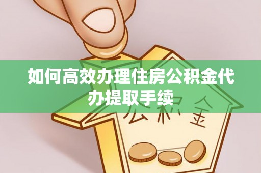 肃宁如何高效办理住房公积金代办提取手续