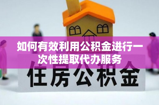 肃宁如何有效利用公积金进行一次性提取代办服务