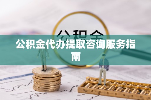 肃宁公积金代办提取咨询服务指南