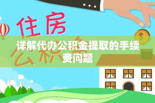 肃宁详解代办公积金提取的手续费问题