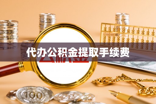 肃宁代办公积金提取手续费